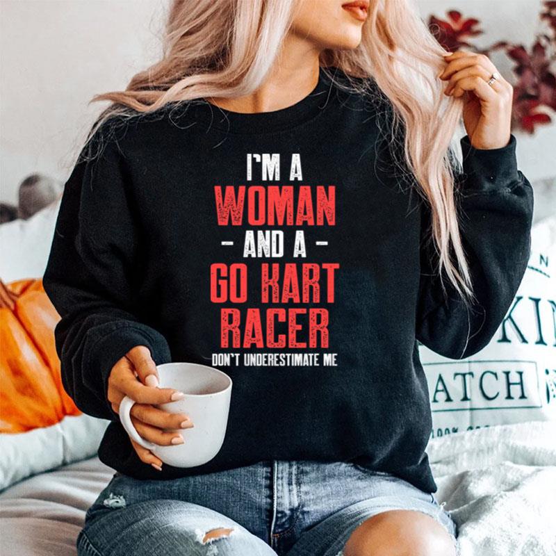 Im A Woman And A Go Kart Racer Dont Underestimate Estimate Karting Go Cart Racer Sweater