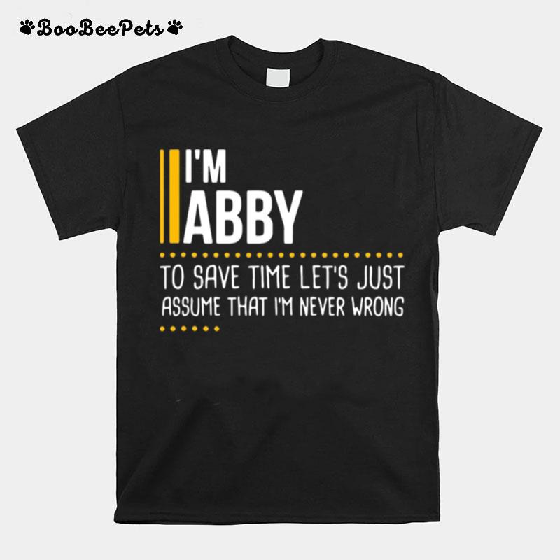 Im Abby To Save Time Lets Just Assume That Im Never Wrong T-Shirt