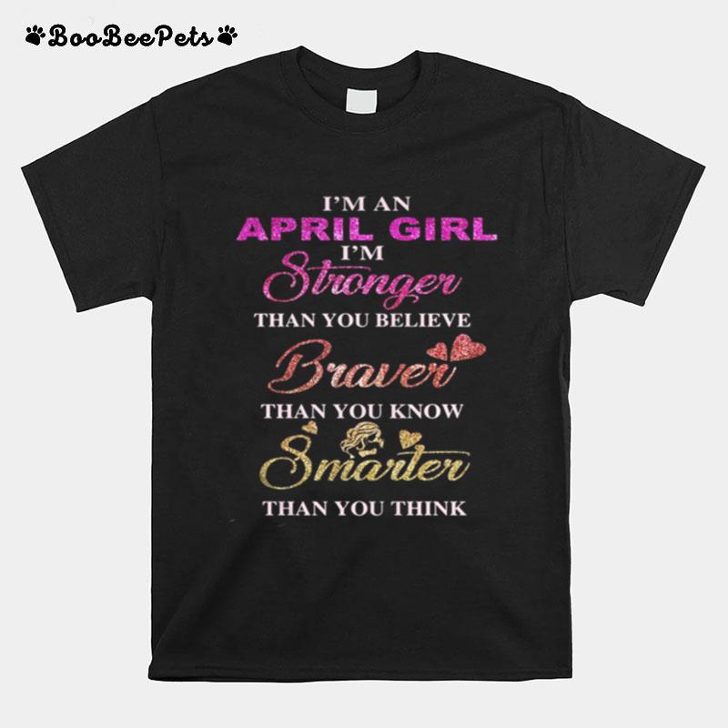 Im An April Girl Im Stronger Than You Believe Braver Than You Know Smarter Than You Think Heart T-Shirt