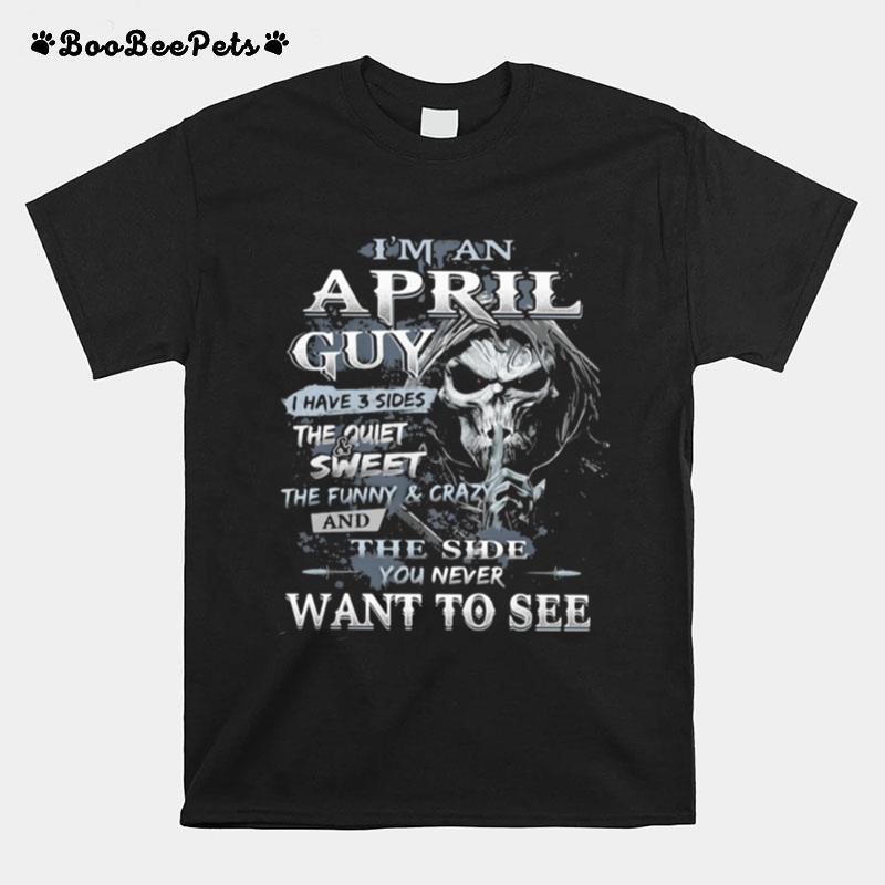 Im An April Guy I Have 3 Sides The Quiet And Sweet The Funnu And Crazy And The Side You Never Want To See Ghost T-Shirt