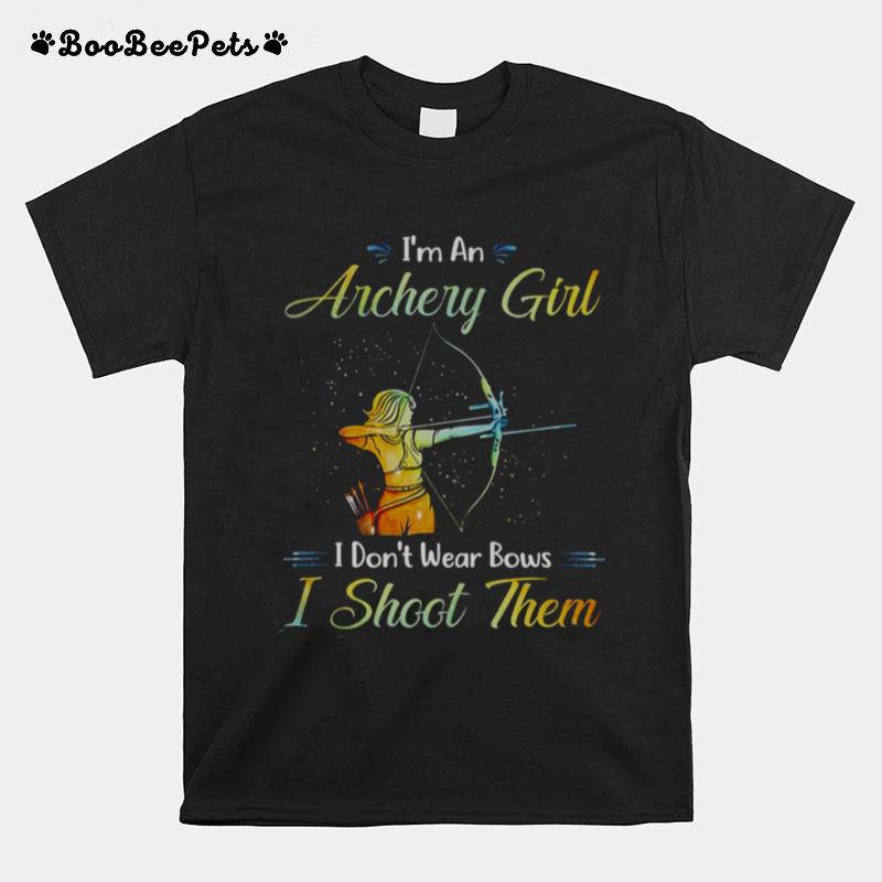 Im An Archery Girl I Dont Wear Bows I Shoot Them T-Shirt