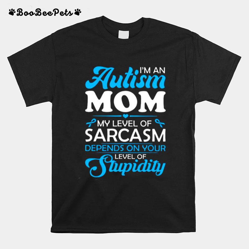 Im An Autism Mom My Level Of Sarcasm Depends On Your Level Of Stupidity T-Shirt
