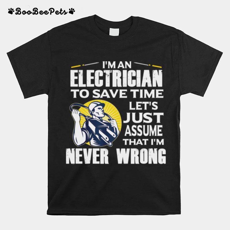 Im An Electrician To Save Time Lets Just Assume That Im Never Wrong T-Shirt