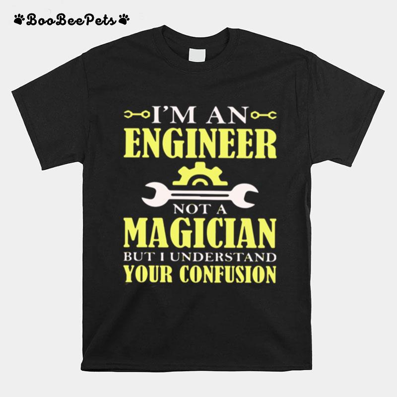 Im An Engineer Not A Magician But I Understand Your Confusion T-Shirt