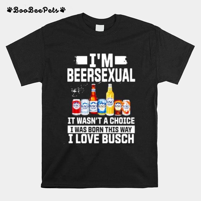 Im Beersexual Its Wasnt A Choice I Was Born This Way I Love Busch T-Shirt