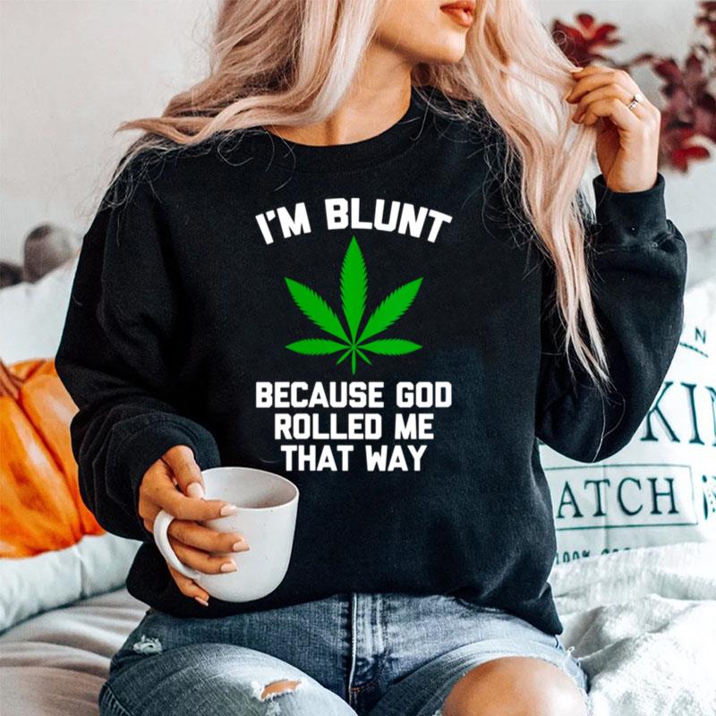 Im Blunt Because God Rolled Me That Way Weed Stoner Sweater