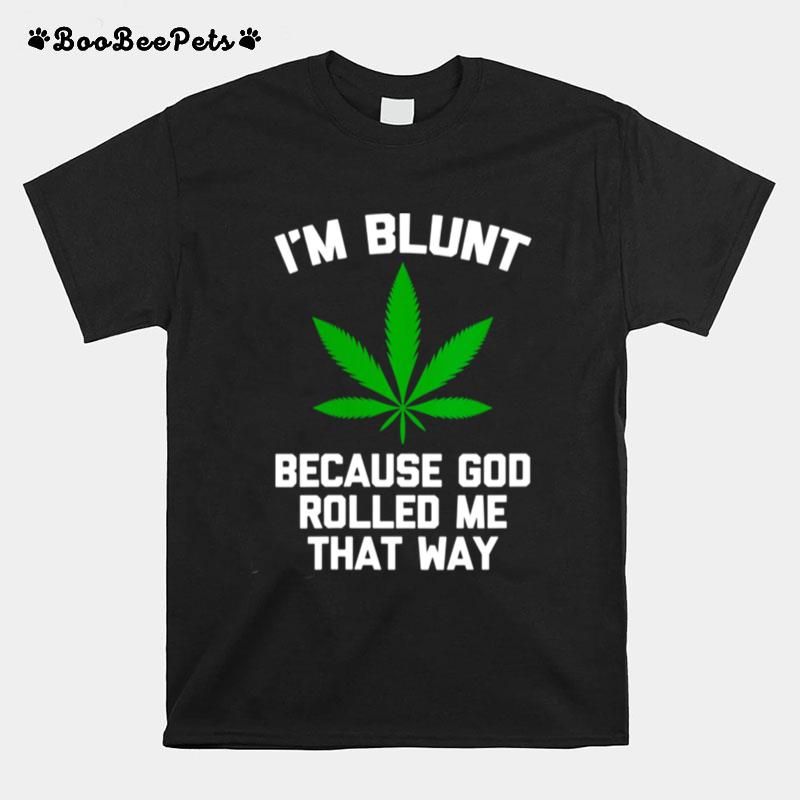 Im Blunt Because God Rolled Me That Way Weed Stoner T-Shirt