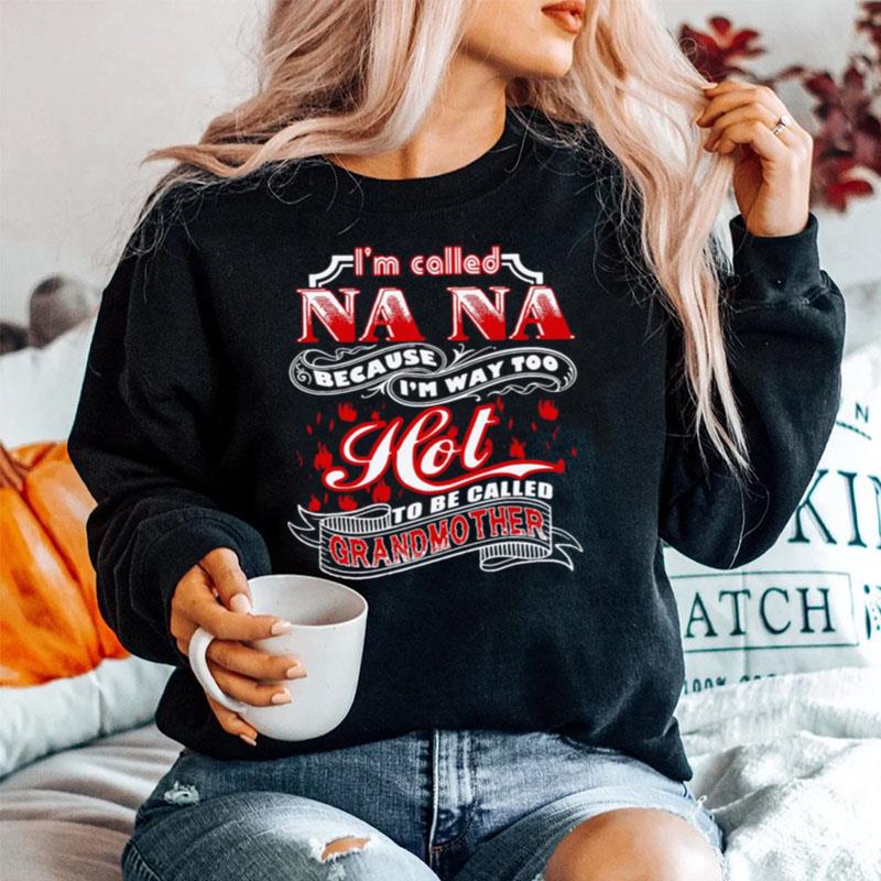 Im Called Nana Because Im Way Too Hot To Be Called Grandmother Sweater