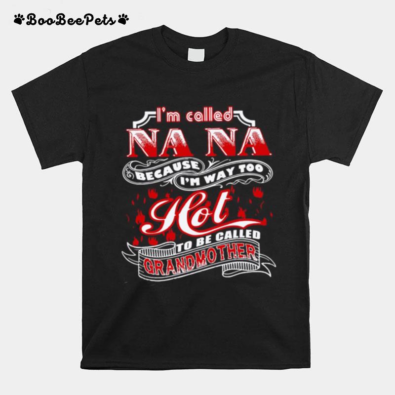 Im Called Nana Because Im Way Too Hot To Be Called Grandmother T-Shirt