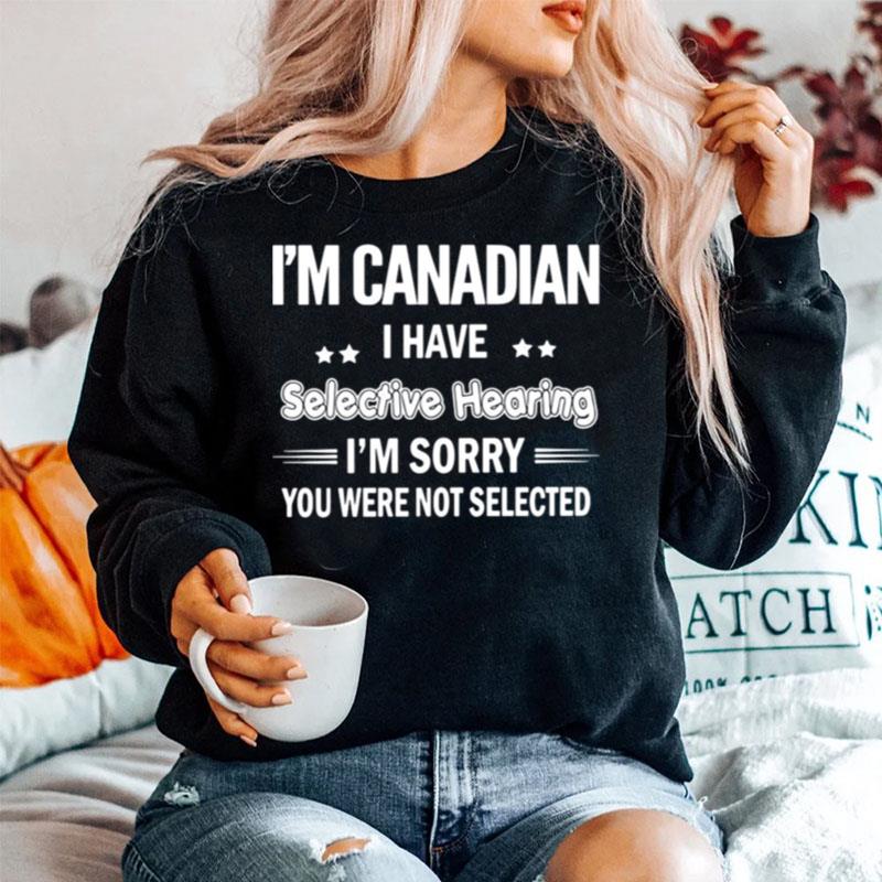 Im Canadian I Have Selective Hearing Im Sorry You Were Not Selected Sweater