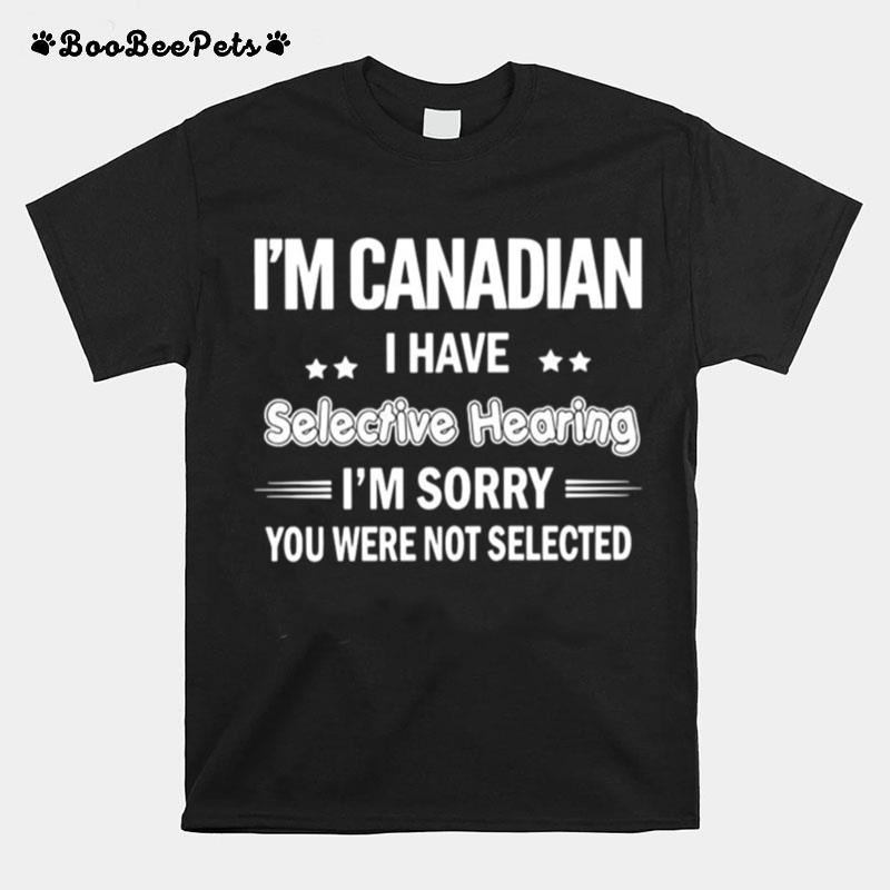 Im Canadian I Have Selective Hearing Im Sorry You Were Not Selected T-Shirt