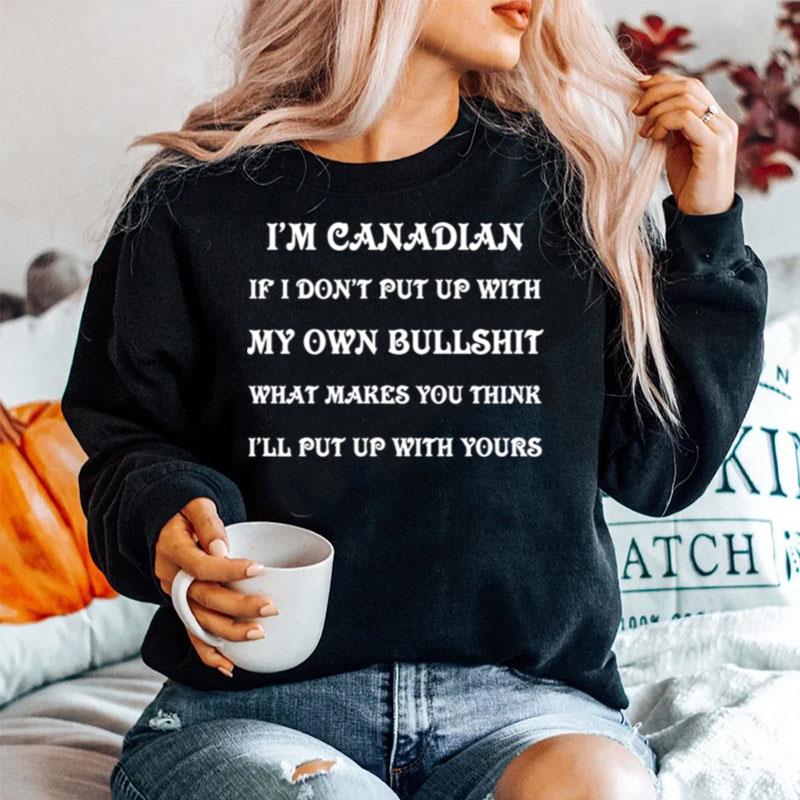 Im Canadian If I Dont Put Up With My Own Bullshit What Makes You Think Ill Put Up With Yours Sweater