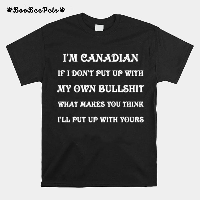 Im Canadian If I Dont Put Up With My Own Bullshit What Makes You Think Ill Put Up With Yours T-Shirt