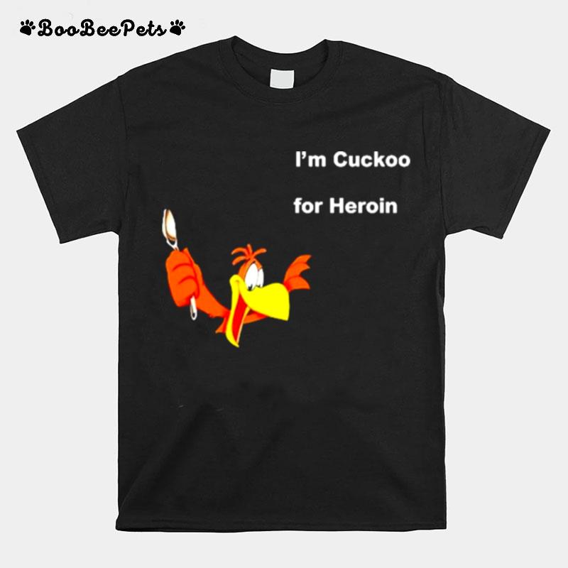 Im Cuckoo For Heroin T-Shirt