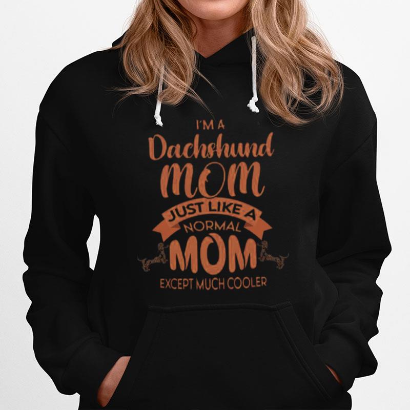 Im Dachshund Mom Just Like A Normal Mom Except Much Cooler Hoodie