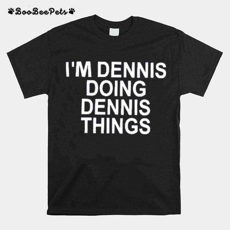 Im Dennis Doing Dennis Things T-Shirt