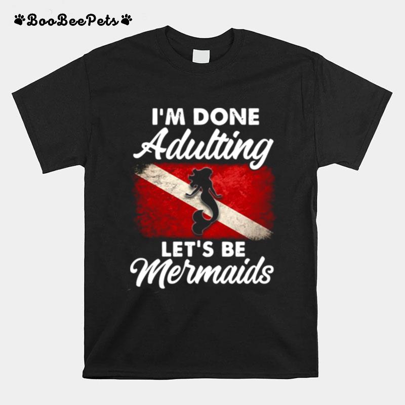 Im Done Adulting Lets Be Mermaids T-Shirt
