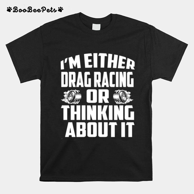 Im Either Drag Racing Or Thinking About It T-Shirt