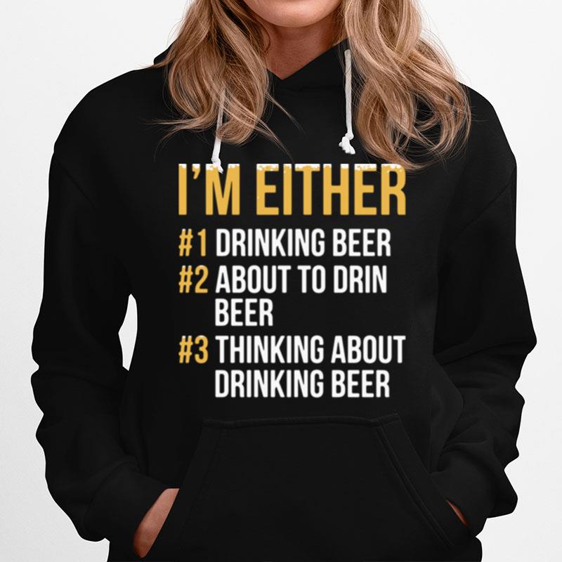 Im Either Drinking Beer About To Drink Beer Thinking About Drinking Beer Hoodie