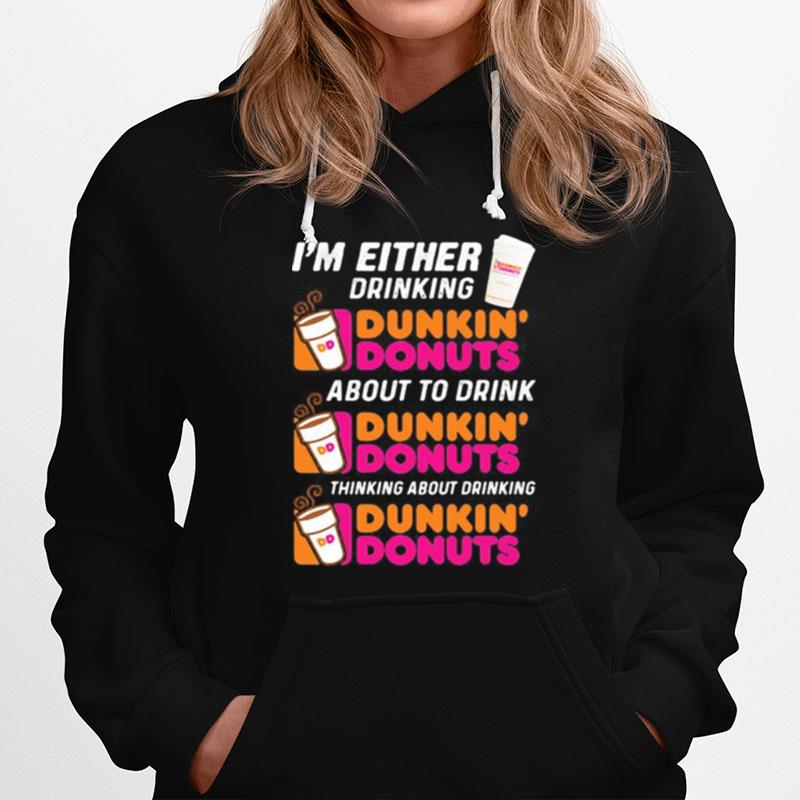 Im Either Drinking Dunkin Donuts About To Drink Thinking About Drinking Hoodie