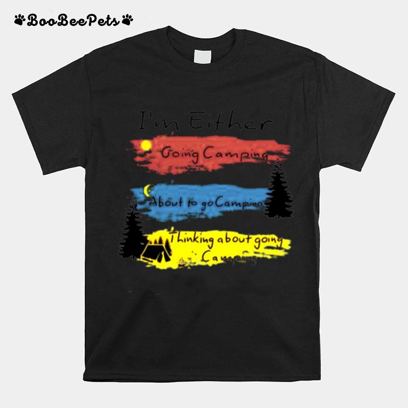 Im Either Going Camping About To Go Camping T-Shirt