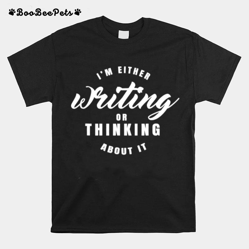 Im Either Writing Or Thingking About It T-Shirt