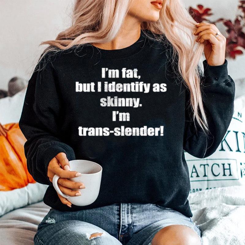 Im Fat But I Identify As Skinny Im Trans Slender Sweater