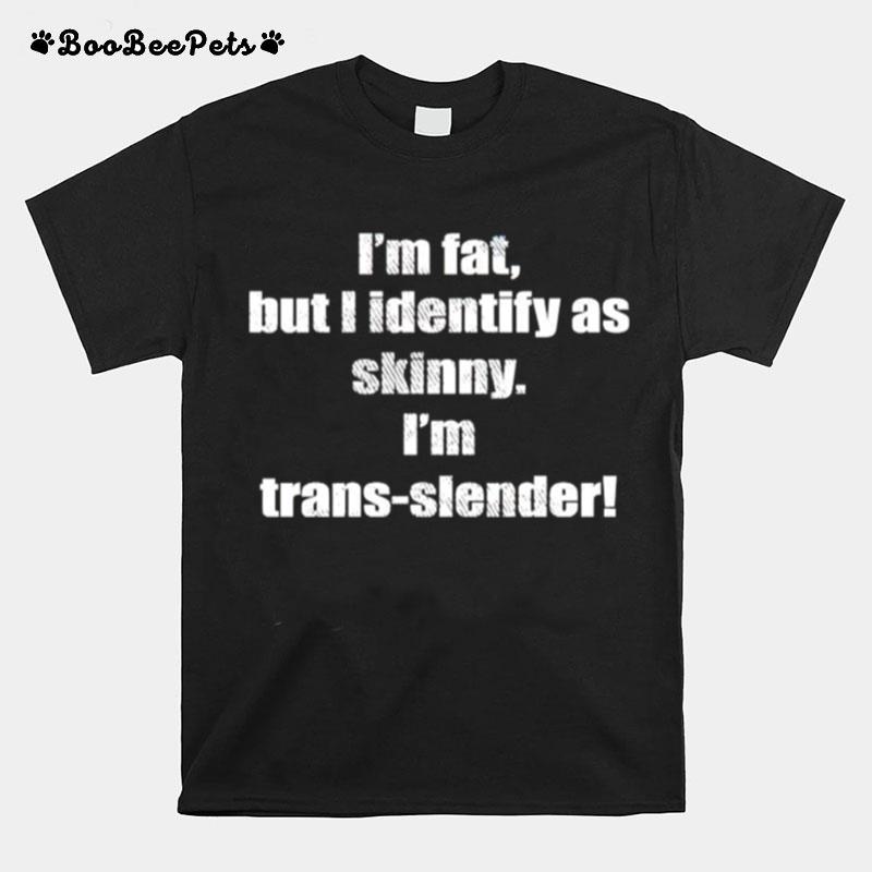 Im Fat But I Identify As Skinny Im Trans Slender T-Shirt