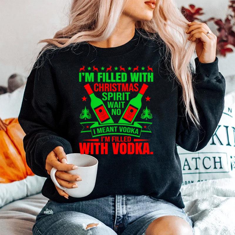 Im Filled With Christmas Spirit Wane No I Meant Vodka Im Filled With Vodkas Sweater