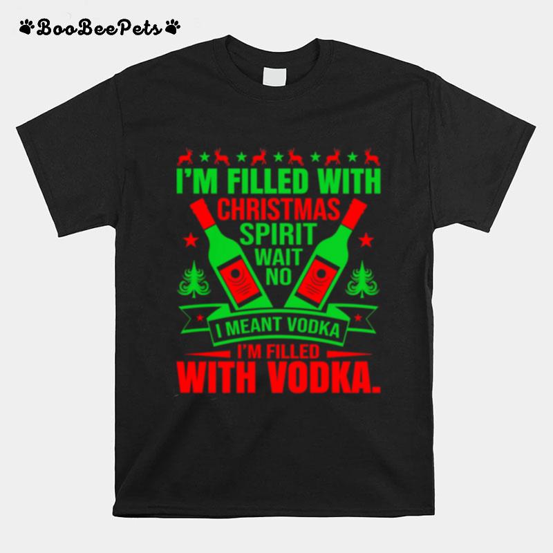 Im Filled With Christmas Spirit Wane No I Meant Vodka Im Filled With Vodkas T-Shirt