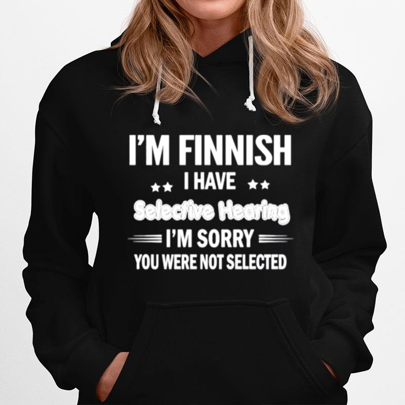 Im Finnish I Have Selective Hearing Im Sorry You Were Not Selected Hoodie