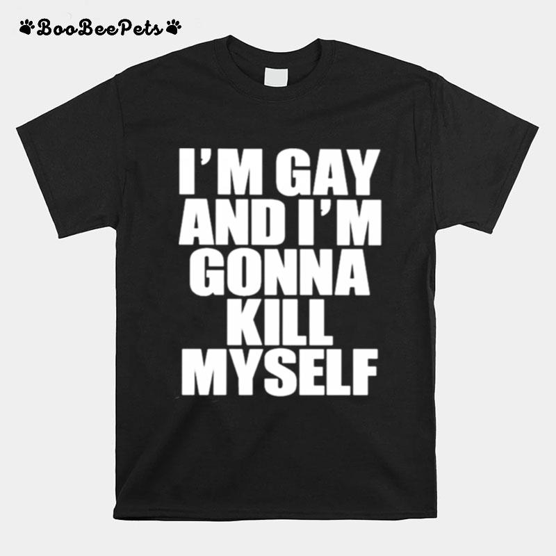 Im Gay Im Gonna Kill Myself T-Shirt