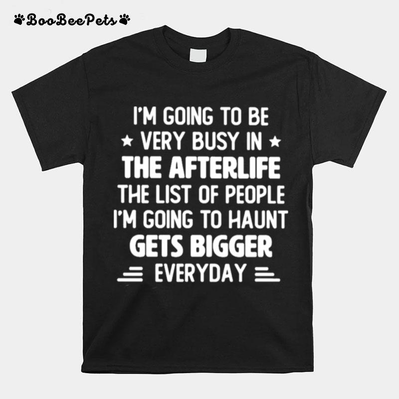 Im Going To Be Very Busy In The Afterlife The List Of People Ip Lan To Haunt Gets Bigger Everyday T-Shirt