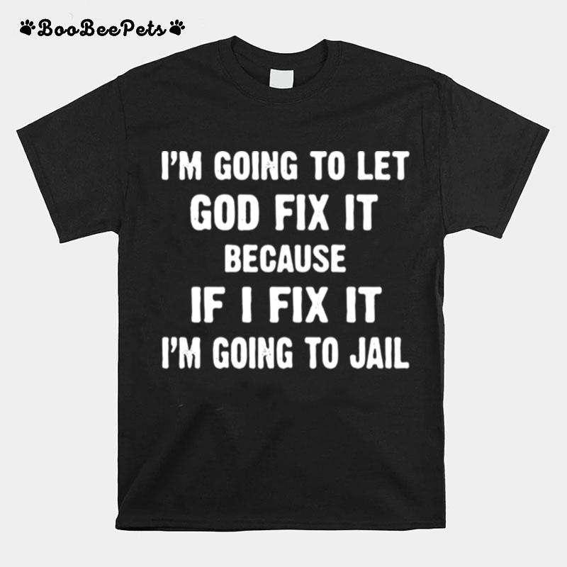 Im Going To Let God Fix It Because If I Fix It Im Going To Jail T-Shirt