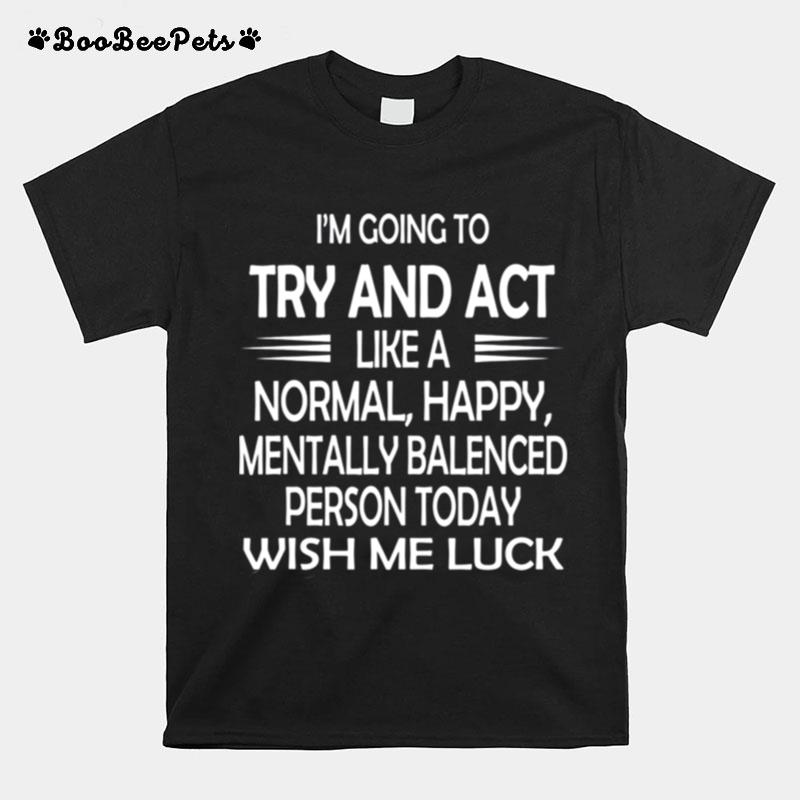 Im Going To Try And Act Like A Normal Happy Personluck T-Shirt