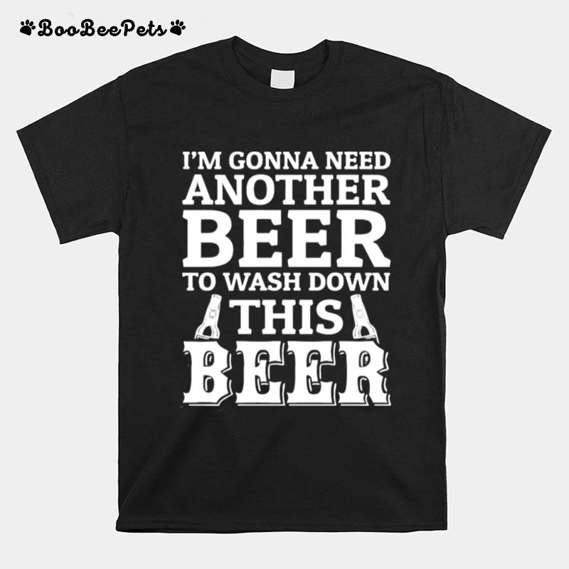 Im Gonna Need Beer To Wash Down This Beer T-Shirt