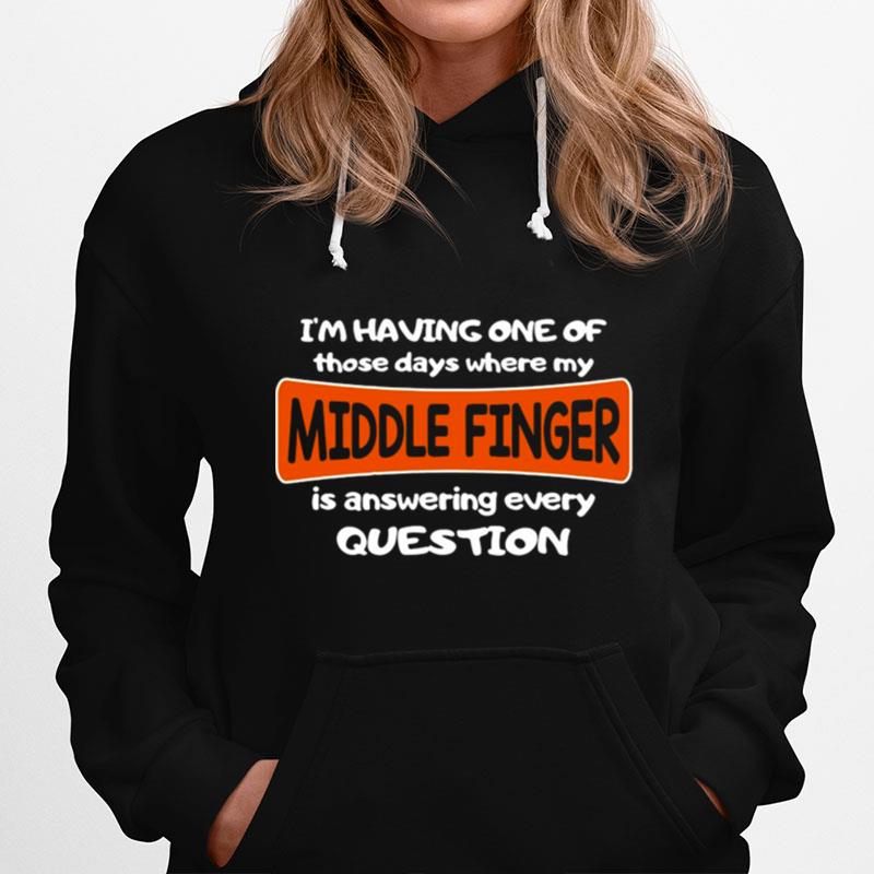 Im Having One Of Those Days Where My Middle Finger Is Answering Every Question Hoodie