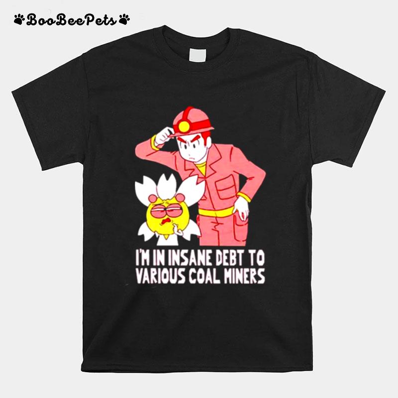 Im In Insane Debt To Various Coal Miners T-Shirt