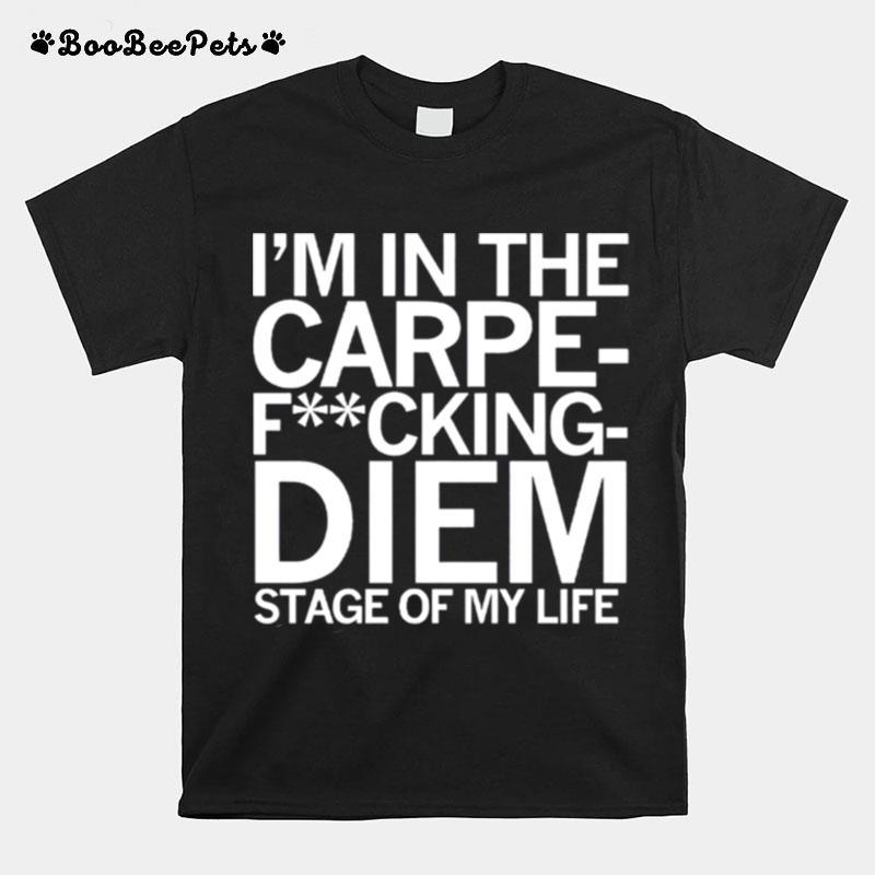 Im In The Carpe Fucking Diem Stage Of My Life T-Shirt
