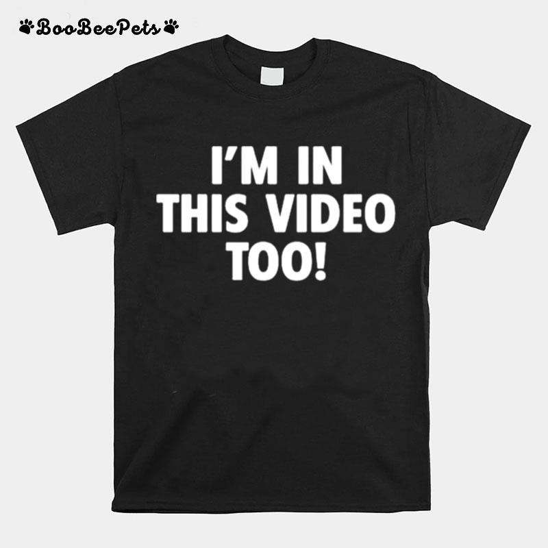 Im In This Video Too T-Shirt