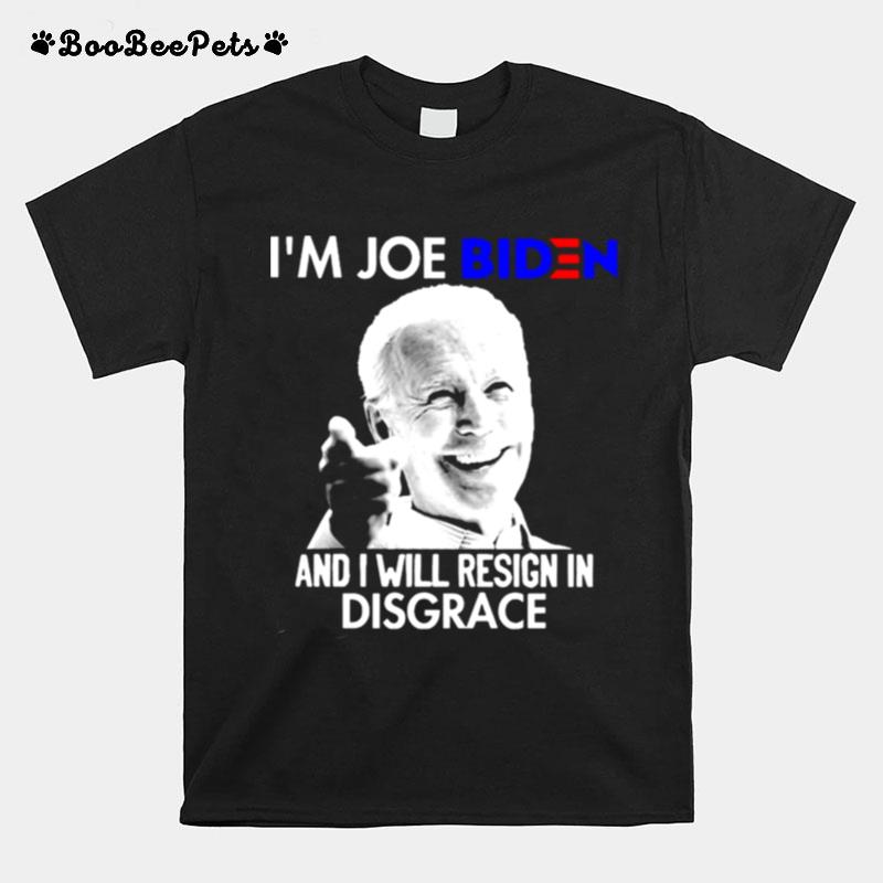 Im Joe Biden And I Will Resign In Disgrace T-Shirt