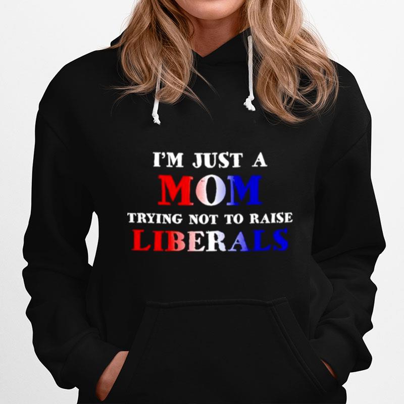 Im Just A Mom Trying Not To Raise Liberals Hoodie