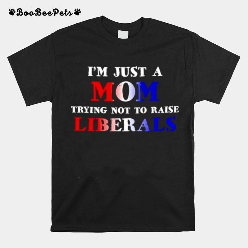 Im Just A Mom Trying Not To Raise Liberals T-Shirt
