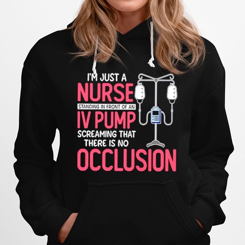 Im Just A Nurse Standing In Front Of An Iv Pump Screaming That There Is No Occlusion Hoodie
