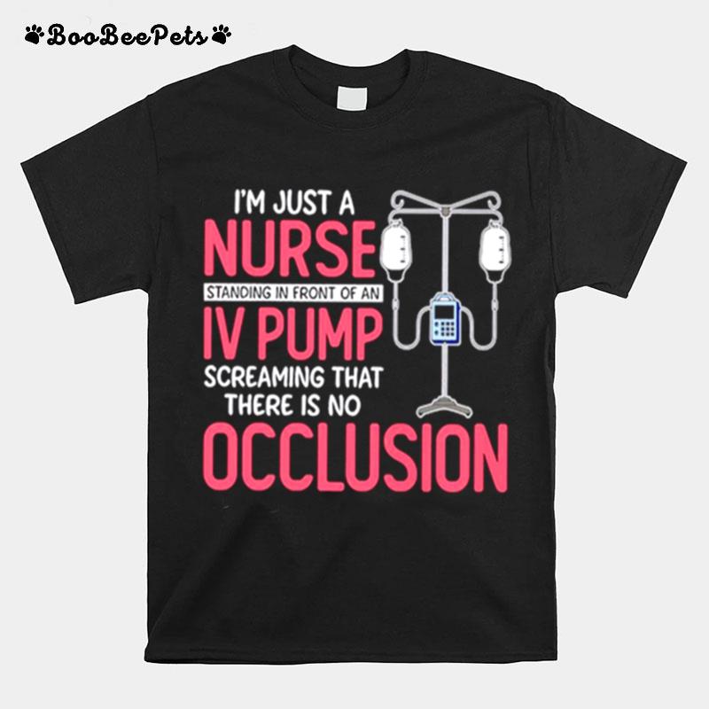 Im Just A Nurse Standing In Front Of An Iv Pump Screaming That There Is No Occlusion T-Shirt