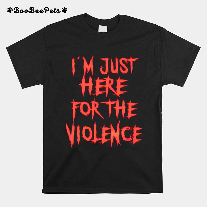 Im Just Here For The Violence T-Shirt