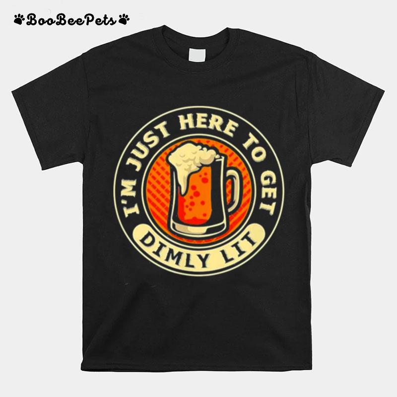 Im Just Here To Get Dimly Lit %E2%80%93 Beer Drinker Party T-Shirt