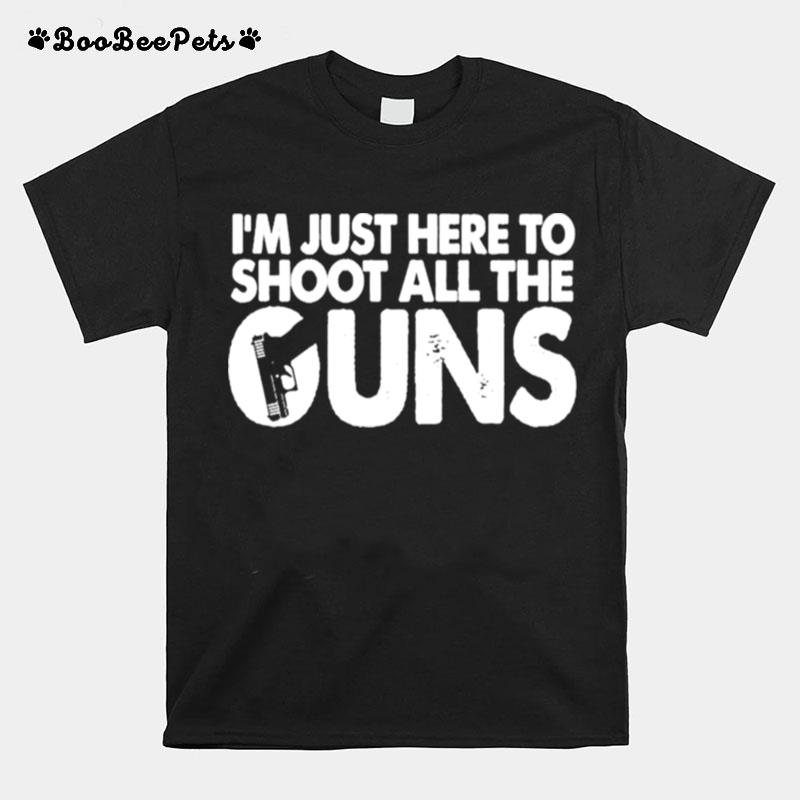 Im Just Here To Shoot All The Guns T-Shirt