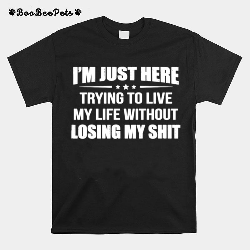 Im Just Here Trying To Live My Life Without Losing My Shit T-Shirt