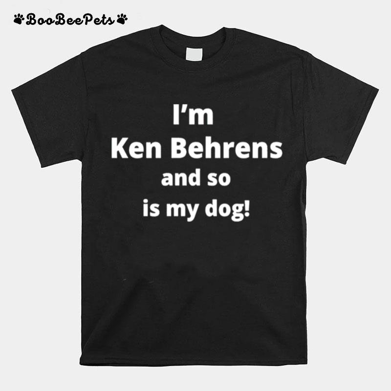 Im Ken Behrens And So Is My Dog T-Shirt